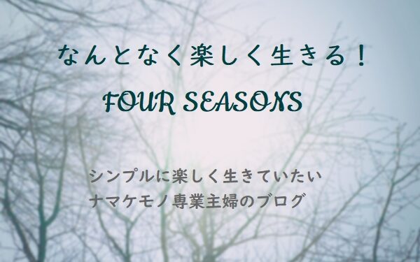 なんとなく楽しく生きる！FOUR SEASONS