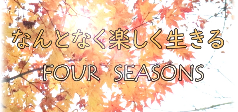 なんとなく楽しく生きる！FOUR SEASONS
