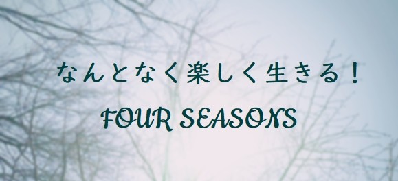 なんとなく楽しく生きる！FOUR SEASONS